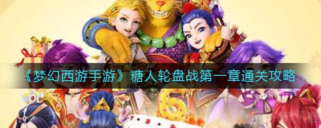 梦幻西游手游糖人轮盘战第一章通关技巧 第一章通关攻略分享