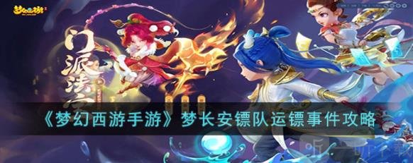梦幻西游手游梦长安镖队运镖事件玩法介绍 梦长安镖队运镖事件攻略