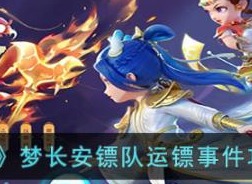 梦幻西游手游梦长安镖队运镖事件玩法介绍 梦长安镖队运镖事件攻略