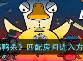 鹅鸭杀匹配房间进不去解决方法 匹配房间进不去解决指南