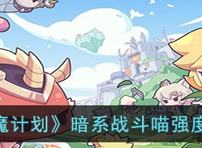 使魔计划暗系战斗喵强度详解 暗系战斗喵强度分析