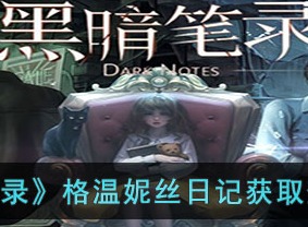 黑暗笔录格温妮丝日记获取攻略 黑暗笔录格温妮丝日记查看指南