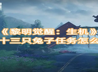 黎明觉醒生机第十三只兔子任务怎么做 第十三只兔子任务完成攻略