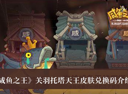 咸鱼之王关羽托塔天王皮肤兑换码合集 托塔天王皮肤兑换码一览