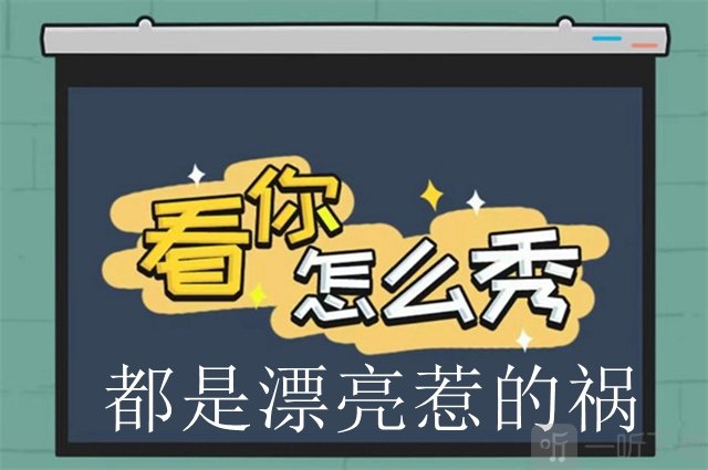 看你怎么秀都是漂亮惹的祸过关攻略 看你怎么秀都是漂亮惹的祸答案
