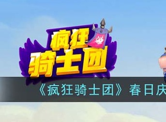 疯狂骑士团春日庆典活动怎么玩 春日庆典活动玩法及奖励攻略