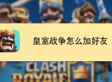 皇室战争加好友方法 皇室战争加好友教程