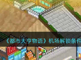 都市大亨物语机场解锁条件 机场解锁攻略