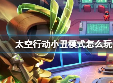 太空行动小丑模式怎么玩 太空行动小丑模式玩法攻略