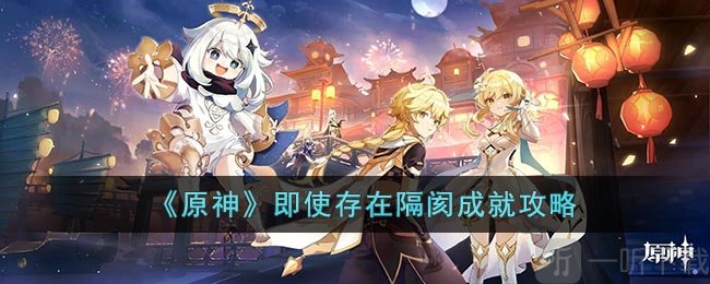 原神即使存在隔阂成就攻略 即使存在隔阂成就解锁方法