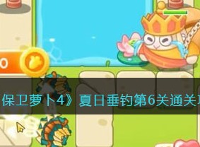 保卫萝卜4夏日垂钓第6关通关技巧 夏日垂钓第6关通关方法