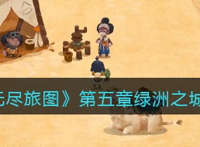 无尽旅图第五章绿洲之城攻略 第五章绿洲之城通关方法