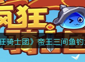 疯狂骑士团帝王三间鱼钓鱼方法 帝王三间鱼钓鱼操作