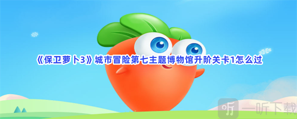 保卫萝卜3城市冒险第七主题博物馆升阶关卡1攻略 城市冒险第七主题博物馆升阶关卡1玩法