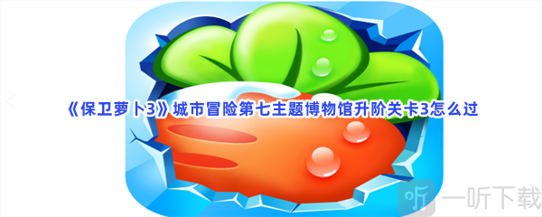 保卫萝卜3城市冒险第七主题博物馆升阶关卡3玩法 城市冒险第七主题博物馆升阶关卡3攻略