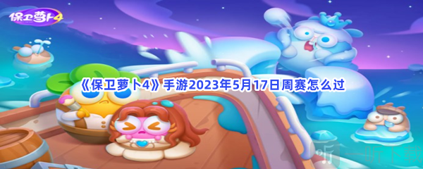 保卫萝卜45月17日周赛玩法 5月17日周赛攻略