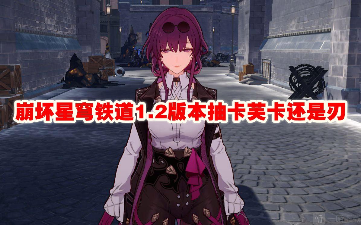 崩坏星穹铁道1.2版本抽卡芙卡还是刃 1.2版本抽什么比较好
