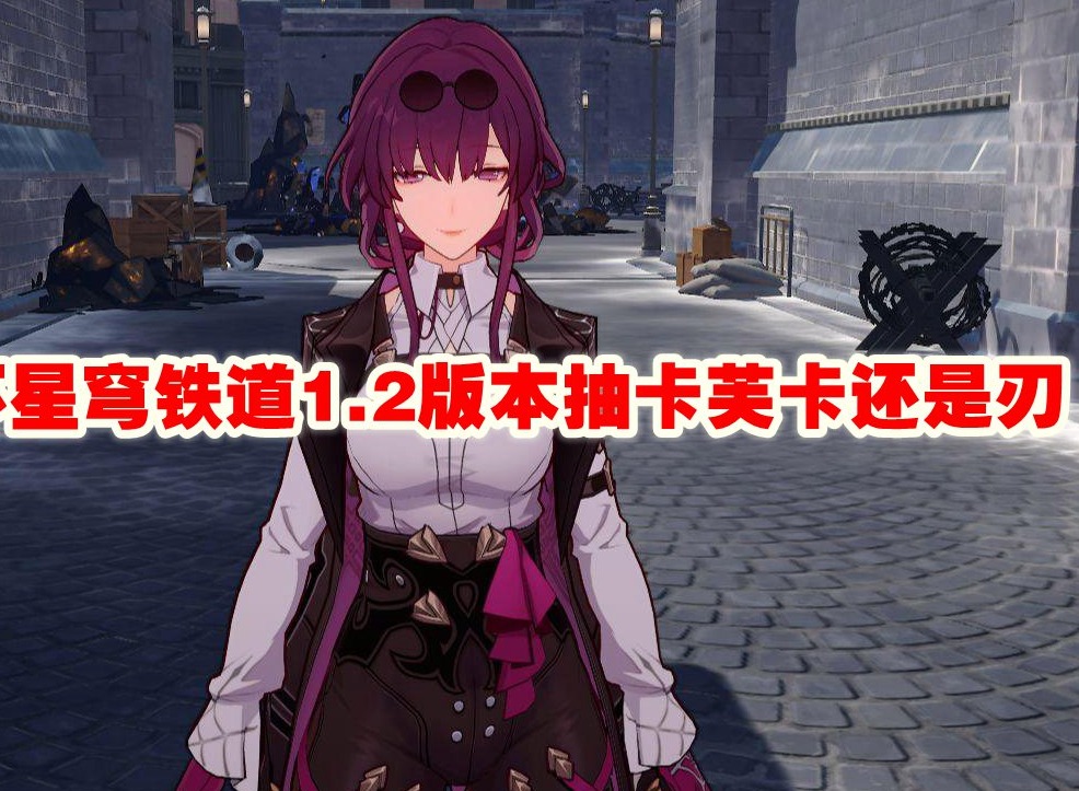 崩坏星穹铁道1.2版本抽卡芙卡还是刃 1.2版本抽什么比较好