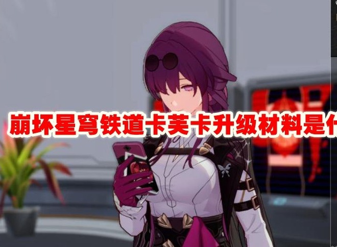 崩坏星穹铁道卡芙卡升级材料是什么 卡芙卡升级材料介绍