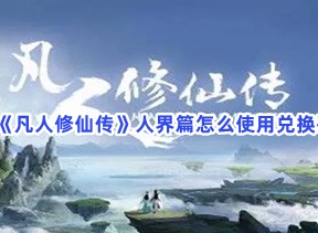 凡人修仙传人界篇兑换码使用方法 人界篇兑换码攻略