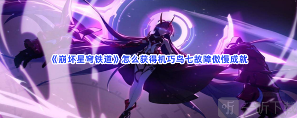崩坏星穹铁道机巧鸟七故障傲慢成就如何获得 机巧鸟七故障傲慢成就解锁方法