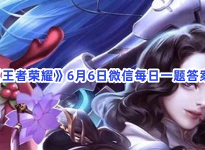 王者荣耀6月6日微信每日一题答案攻略 6月6日微信每日一题答案介绍