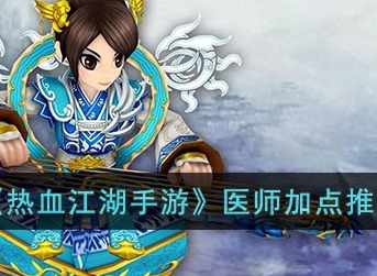 热血江湖手游医师怎么加点 医师加点推荐