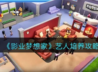 影业梦想家艺人如何培养 艺人培养攻略