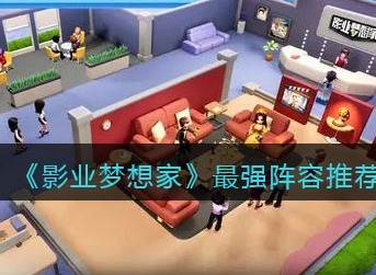 影业梦想家游戏最强阵容怎么搭配 最强阵容推荐