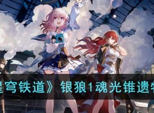崩坏星穹铁道银狼1魂光锥遗物搭配方法 银狼1魂光锥遗物搭配攻略