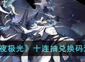 白夜极光十连抽兑换码介绍 十连抽兑换码攻略