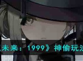 重返未来1999神偷梅兰妮技能介绍 1999神偷梅兰妮相关玩法介绍