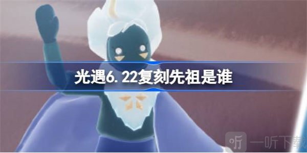 光遇6.22復刻先祖介紹 6.22復刻先祖信息匯總