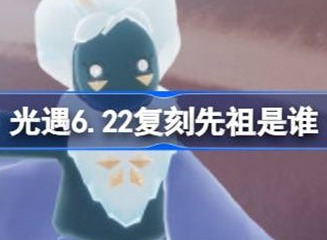 光遇6.22复刻先祖介绍 6.22复刻先祖信息汇总