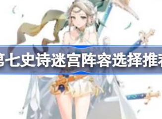 第七史诗迷宫阵容选择方法 迷宫阵容如何搭配
