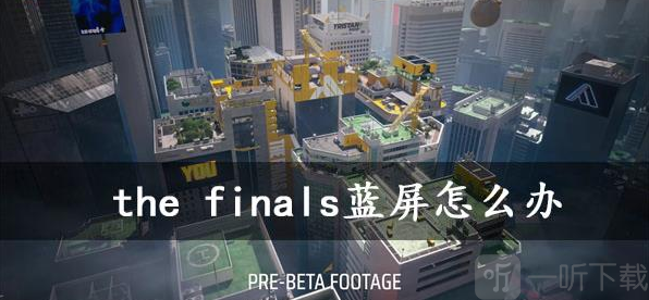 the finals蓝屏处理方法攻略 蓝屏如何处理