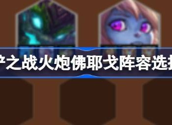 金铲铲之战火炮佛耶戈阵容搭配方法 火炮佛耶戈阵容如何选择