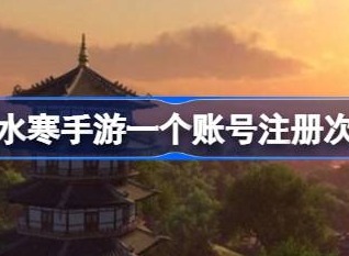 逆水寒手游账号注册次数攻略 账号注册次数介绍