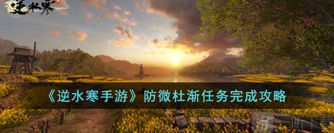 逆水寒手游防微杜渐怎么做 防微杜渐任务攻略