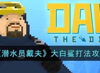 潜水员戴夫大白鲨怎么玩 大白鲨打法攻略