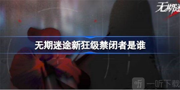 无期迷途新狂级禁闭者攻略 新狂级禁闭者介绍