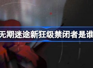 无期迷途新狂级禁闭者攻略 新狂级禁闭者介绍