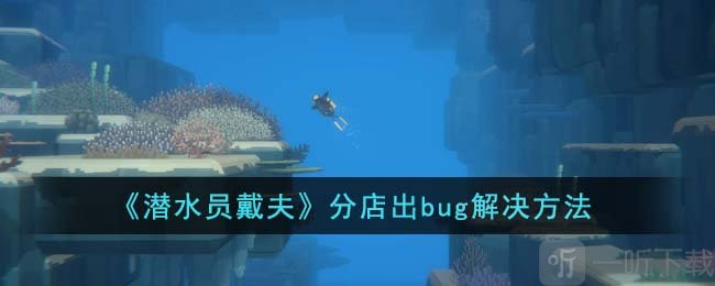 潛水員戴夫分店bug怎么解決 分店出bug解決方法