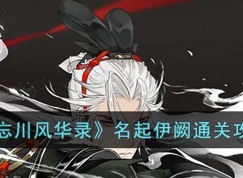 忘川风华录名起伊阙怎么过 名起伊阙通关攻略