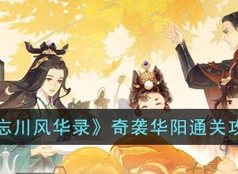 忘川风华录奇袭华阳怎么过 奇袭华阳通关攻略