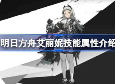 明日方舟艾丽妮技能介绍 艾丽妮技能相关攻略