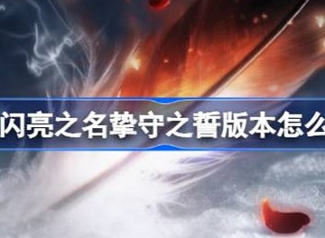 以闪亮之名挚守之誓版本介绍 挚守之誓版本说明