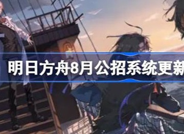 明日方舟8月公招系统更新干员内容介绍 8月公招系统更新干员信息汇总