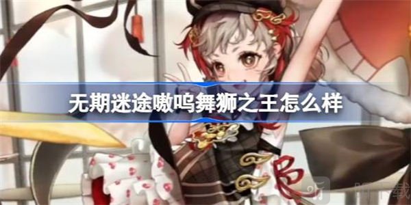 无期迷途嗷呜舞狮之王相关信息介绍 嗷呜舞狮之王信息汇总
