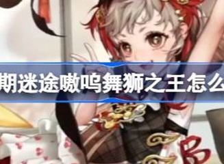 无期迷途嗷呜舞狮之王相关信息介绍 嗷呜舞狮之王信息汇总
